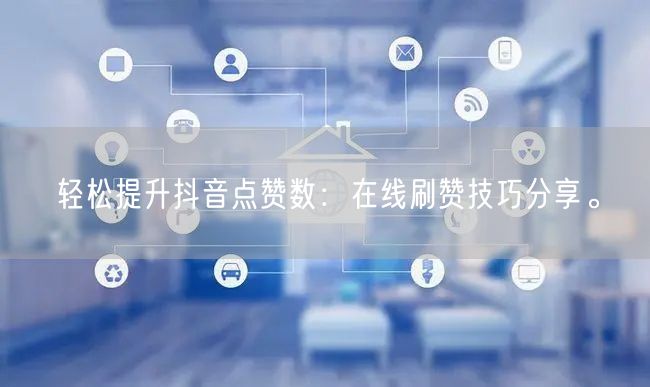 轻松提升抖音点赞数：在线刷赞技巧分享。