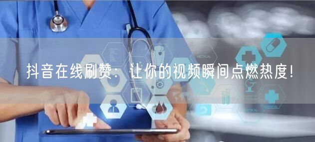 抖音在线刷赞：让你的视频瞬间点燃热度！