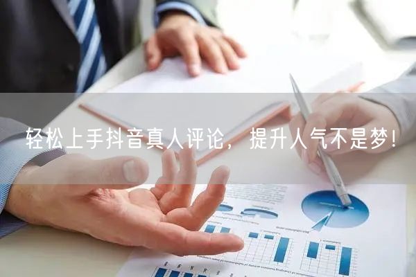 轻松上手抖音真人评论，提升人气不是梦！