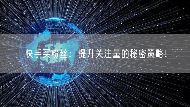 快手买粉丝：提升关注量的秘密策略！