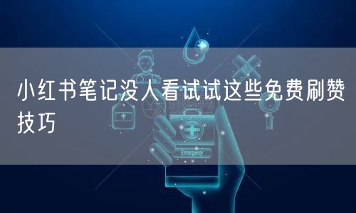 小红书笔记没人看试试这些免费刷赞技巧