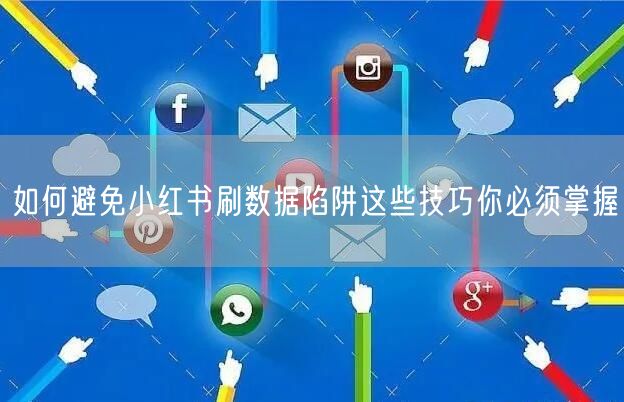 如何避免小红书刷数据陷阱这些技巧你必须掌握