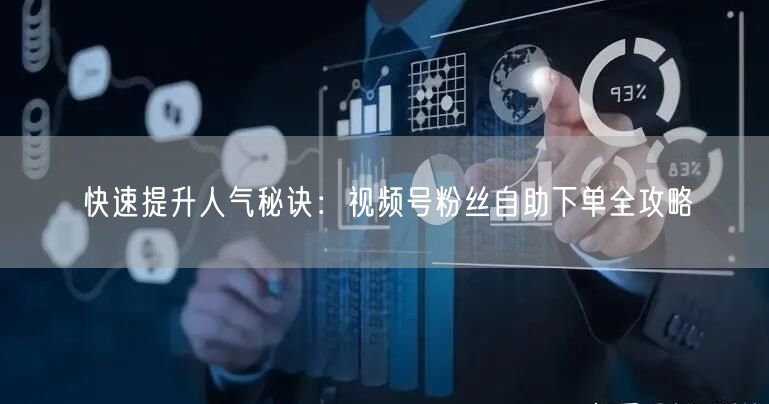 快速提升人气秘诀：视频号粉丝自助下单全攻略