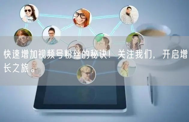 快速增加视频号粉丝的秘诀!关注我们,开启增长之旅。