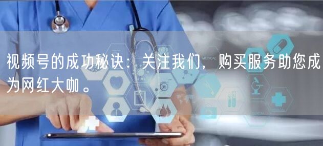 视频号的成功秘诀:关注我们,购买服务助您成为网红大咖。