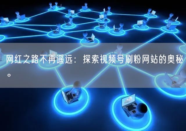 网红之路不再遥远:探索视频号刷粉网站的奥秘。