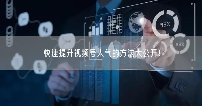 快速提升视频号人气的方法大公开!