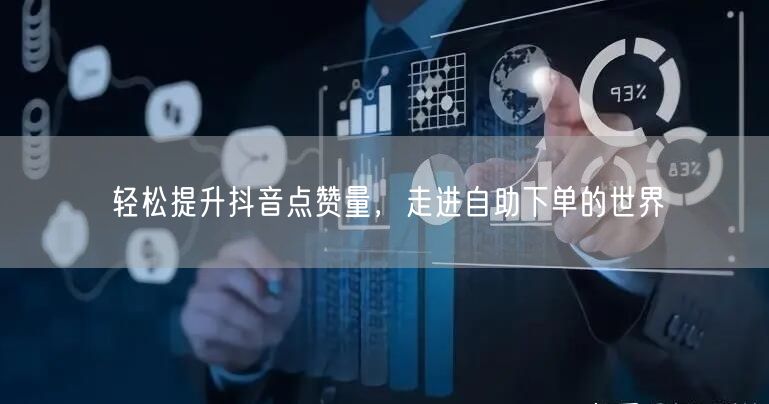 轻松提升抖音点赞量,走进自助下单的世界