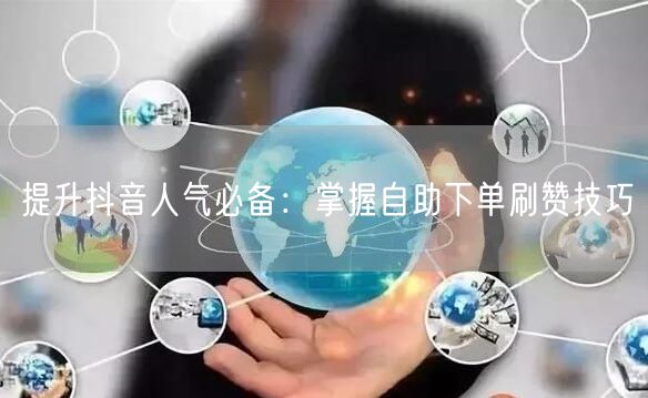 提升抖音人气必备:掌握自助下单刷赞技巧