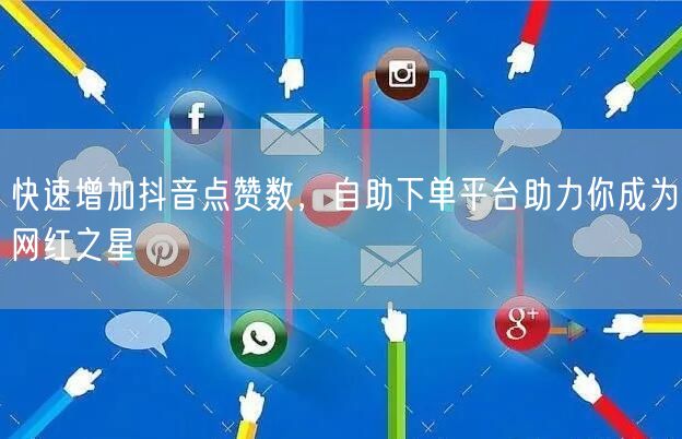 快速增加抖音点赞数,自助下单平台助力你成为网红之星