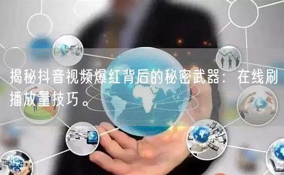 揭秘抖音视频爆红背后的秘密武器:在线刷播放量技巧。