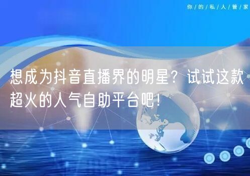 想成为抖音直播界的明星?试试这款超火的人气自助平台吧!