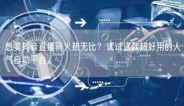 想要抖音直播间火热无比?试试这款超好用的人气自助平台。