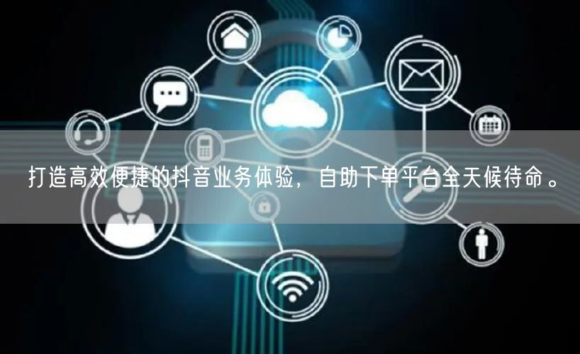 打造高效便捷的抖音业务体验,自助下单平台全天候待命。