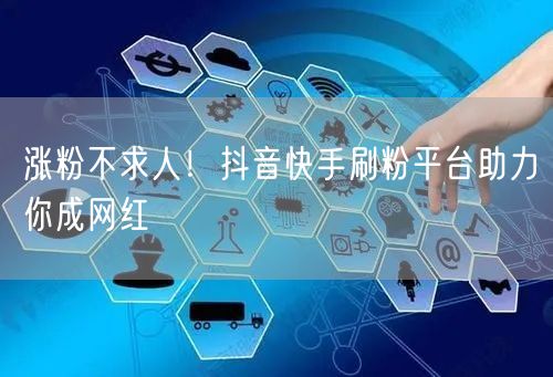 涨粉不求人!抖音快手刷粉平台助力你成网红