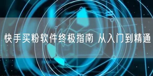 快手买粉软件终极指南 从入门到精通