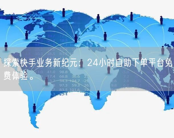探索快手业务新纪元:24小时自助下单平台免费体验。