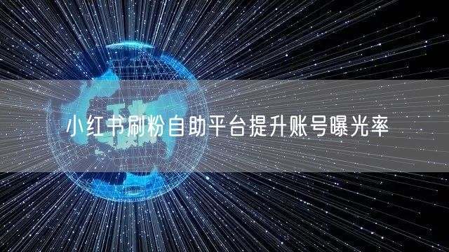 小红书刷粉自助平台提升账号曝光率