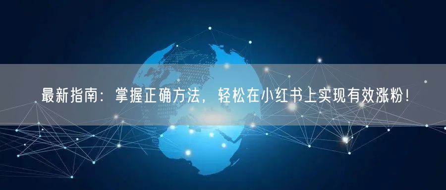 最新指南:掌握正确方法,轻松在小红书上实现有效涨粉!