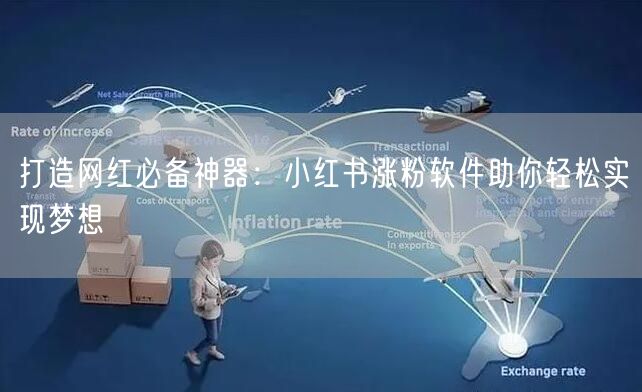 打造网红必备神器：小红书涨粉软件助你轻松实现梦想
