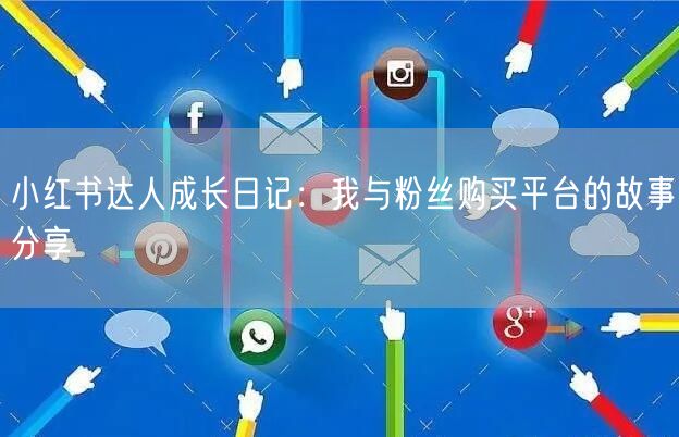 小红书达人成长日记:我与粉丝购买平台的故事分享