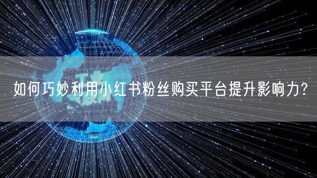 如何巧妙利用小红书粉丝购买平台提升影响力?