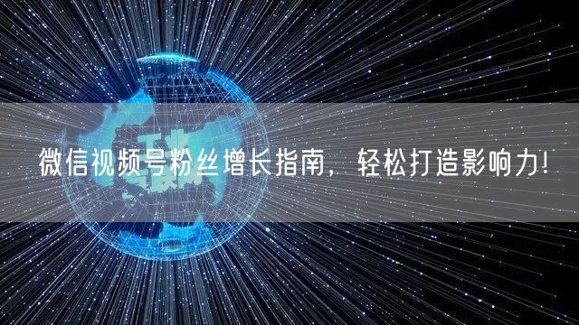 微信视频号粉丝增长指南,轻松打造影响力!