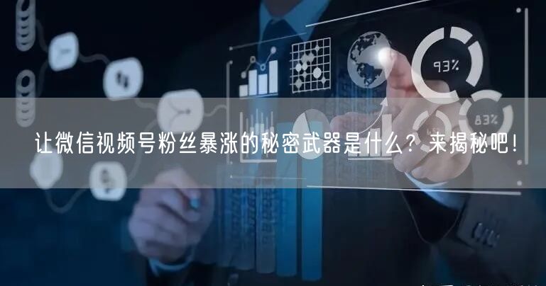 让微信视频号粉丝暴涨的秘密武器是什么?来揭秘吧!