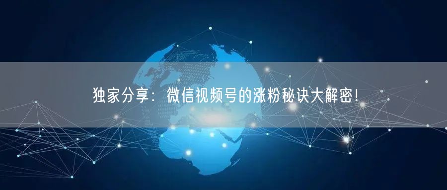 独家分享:微信视频号的涨粉秘诀大解密!