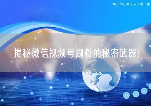 揭秘微信视频号刷粉的秘密武器!