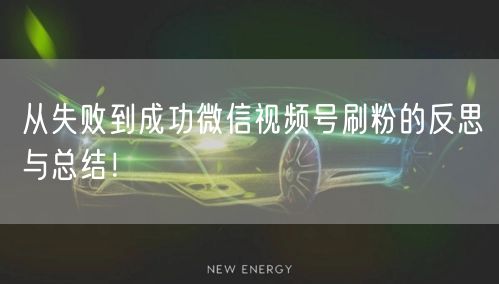 从失败到成功微信视频号刷粉的反思与总结!