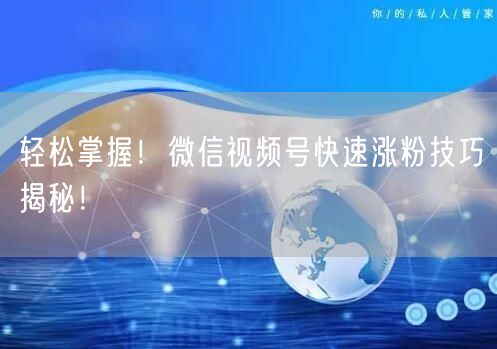 轻松掌握!微信视频号快速涨粉技巧揭秘!
