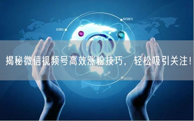 揭秘微信视频号高效涨粉技巧,轻松吸引关注!