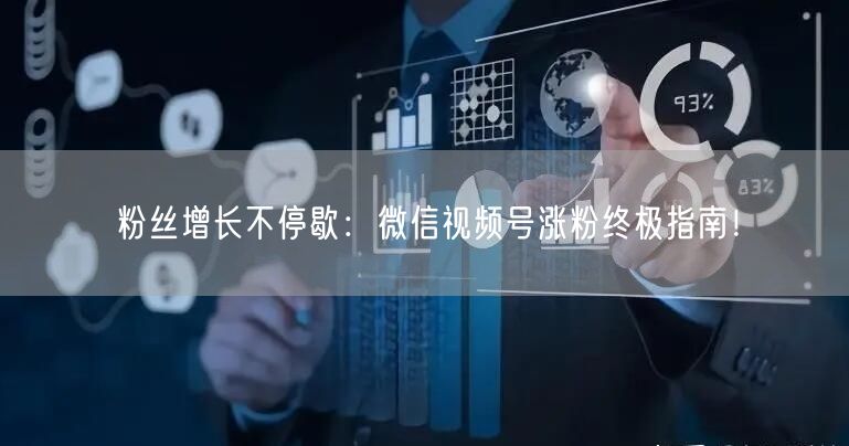 粉丝增长不停歇:微信视频号涨粉终极指南!
