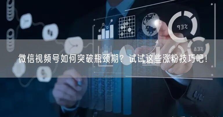 微信视频号如何突破瓶颈期?试试这些涨粉技巧吧!