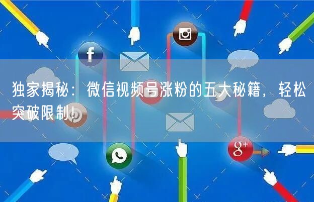 独家揭秘:微信视频号涨粉的五大秘籍,轻松突破限制!