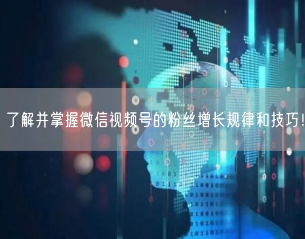 了解并掌握微信视频号的粉丝增长规律和技巧!