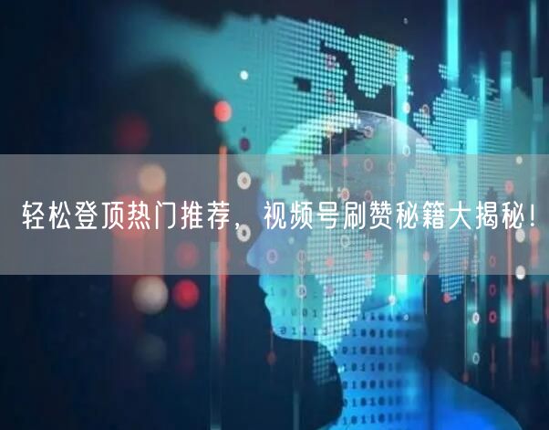 轻松登顶热门推荐,视频号刷赞秘籍大揭秘!
