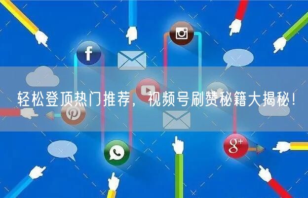 轻松登顶热门推荐,视频号刷赞秘籍大揭秘!