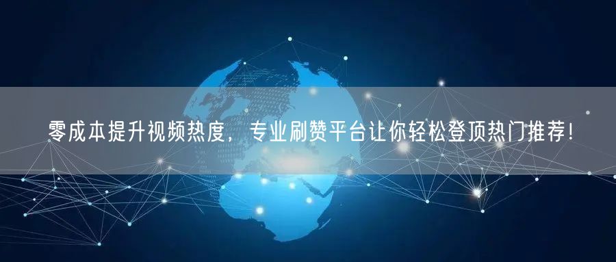 零成本提升视频热度,专业刷赞平台让你轻松登顶热门推荐!