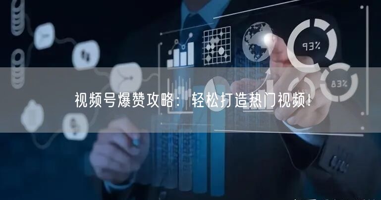 视频号爆赞攻略:轻松打造热门视频!