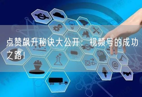点赞飙升秘诀大公开:视频号的成功之路!