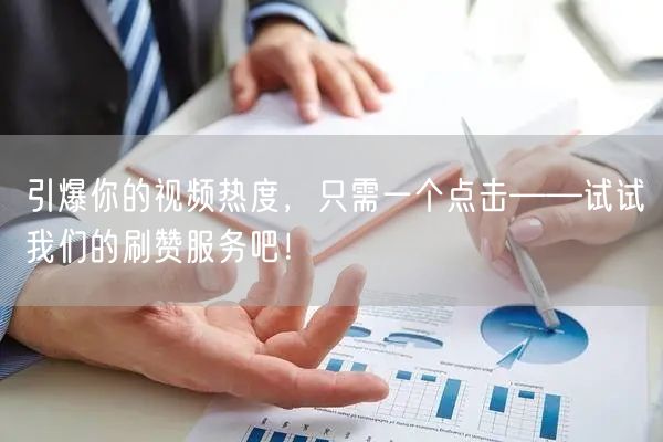 引爆你的视频热度，只需一个点击——试试我们的刷赞服务吧！