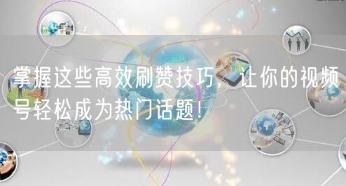 掌握这些高效刷赞技巧,让你的视频号轻松成为热门话题!
