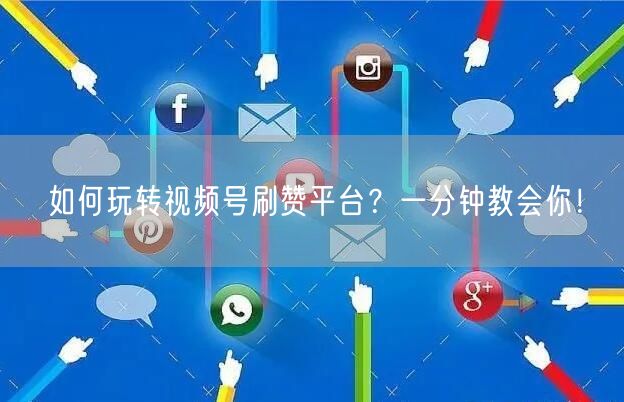 如何玩转视频号刷赞平台?一分钟教会你!