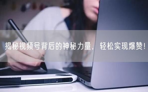 揭秘视频号背后的神秘力量,轻松实现爆赞!