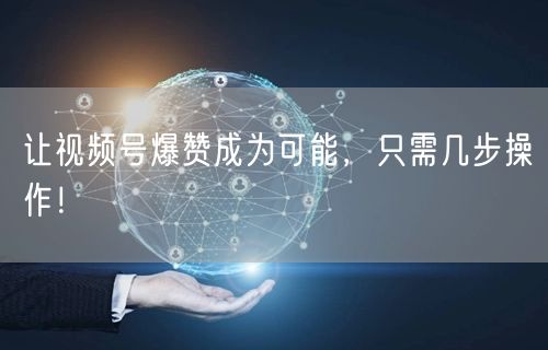 让视频号爆赞成为可能,只需几步操作!