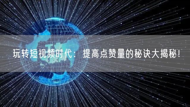 玩转短视频时代：提高点赞量的秘诀大揭秘！