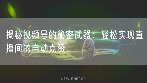 揭秘视频号的秘密武器：轻松实现直播间的自动点赞。