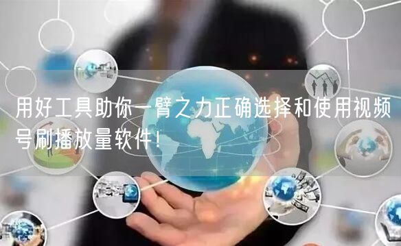用好工具助你一臂之力正确选择和使用视频号刷播放量软件!